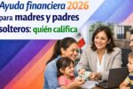 Ayuda financiera 2026 para madres y padres solteros: quién califica